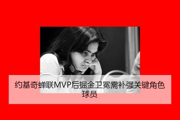 约基奇蝉联MVP后掘金卫冕需补强关键角色球员