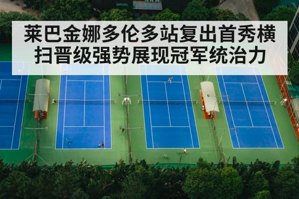 莱巴金娜多伦多站复出首秀横扫晋级强势展现冠军统治力