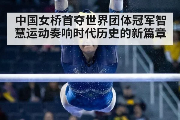 中国女桥首夺世界团体冠军智慧运动奏响时代历史的新篇章